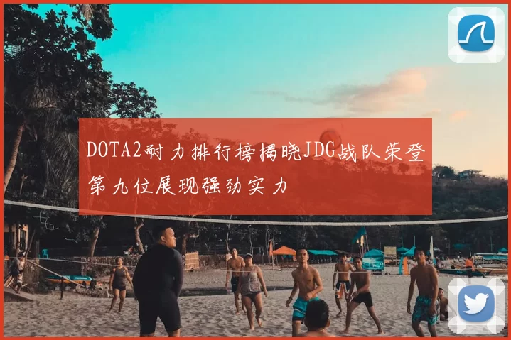 DOTA2耐力排行榜揭晓JDG战队荣登第九位展现强劲实力