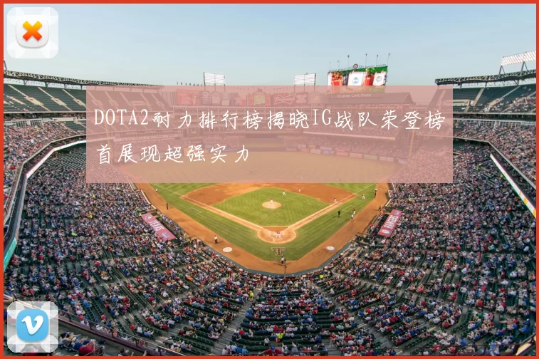 DOTA2耐力排行榜揭晓IG战队荣登榜首展现超强实力