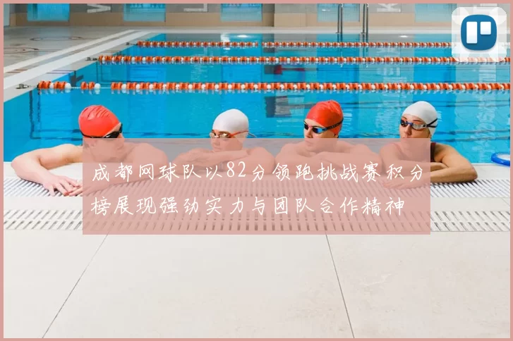 成都网球队以82分领跑挑战赛积分榜展现强劲实力与团队合作精神
