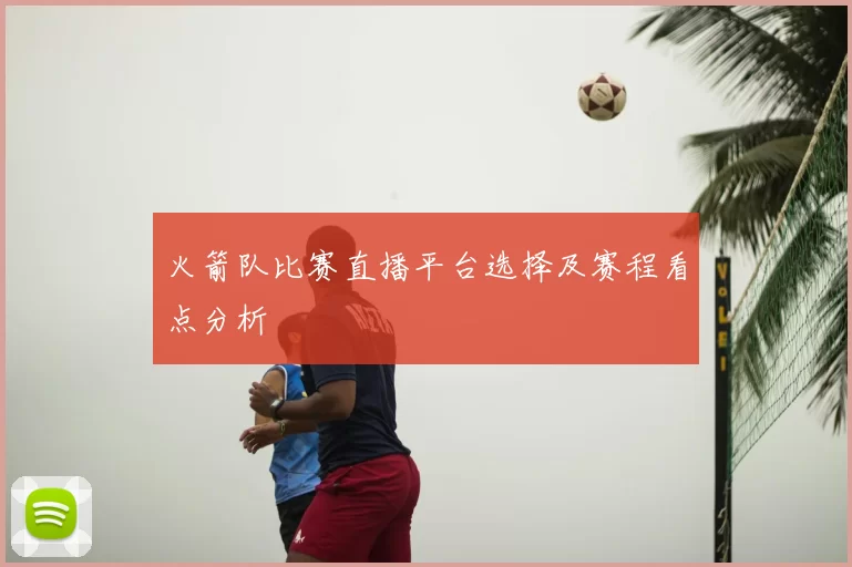 火箭队比赛直播平台选择及赛程看点分析