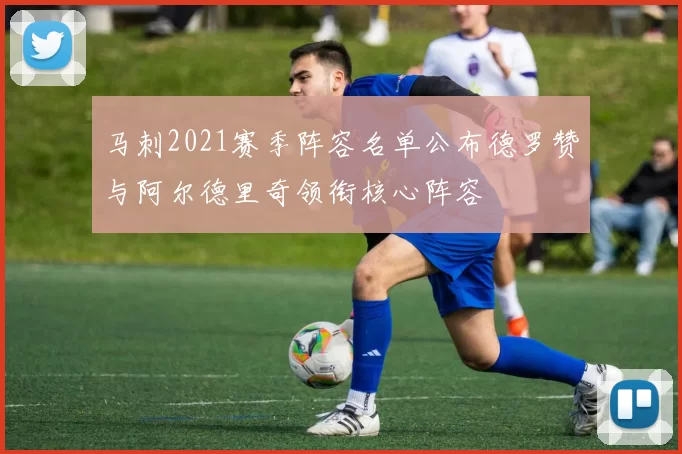 马刺2021赛季阵容名单公布德罗赞与阿尔德里奇领衔核心阵容