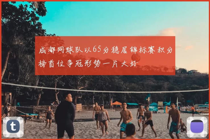 成都网球队以65分稳居锦标赛积分榜首位争冠形势一片大好