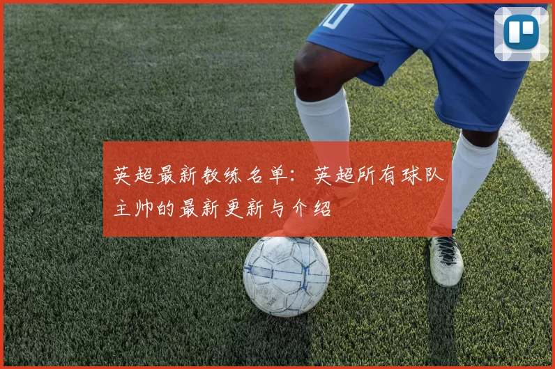 英超最新教练名单：英超所有球队主帅的最新更新与介绍