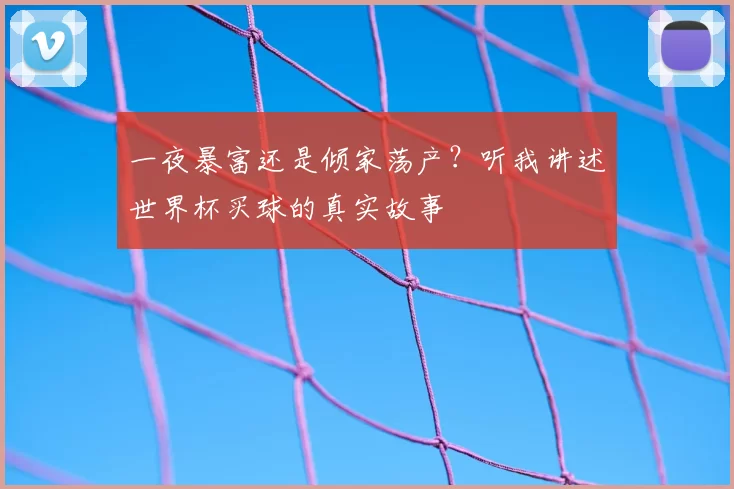 一夜暴富还是倾家荡产？听我讲述世界杯买球的真实故事