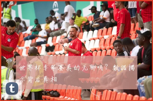 世界杯季军赛真的无聊吗？数据揭示背后真相