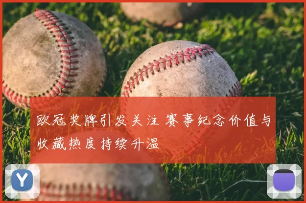 欧冠奖牌引发关注 赛事纪念价值与收藏热度持续升温