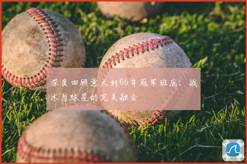 深度回顾意大利06年冠军班底：战术与球星的完美融合