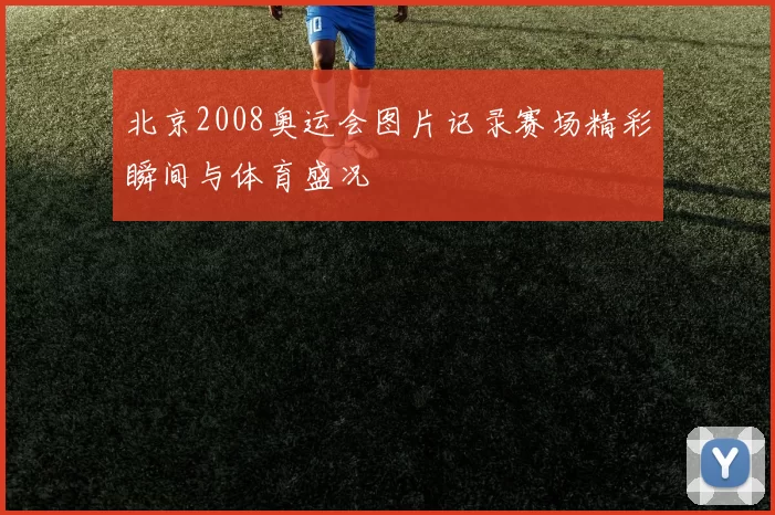 北京2008奥运会图片记录赛场精彩瞬间与体育盛况