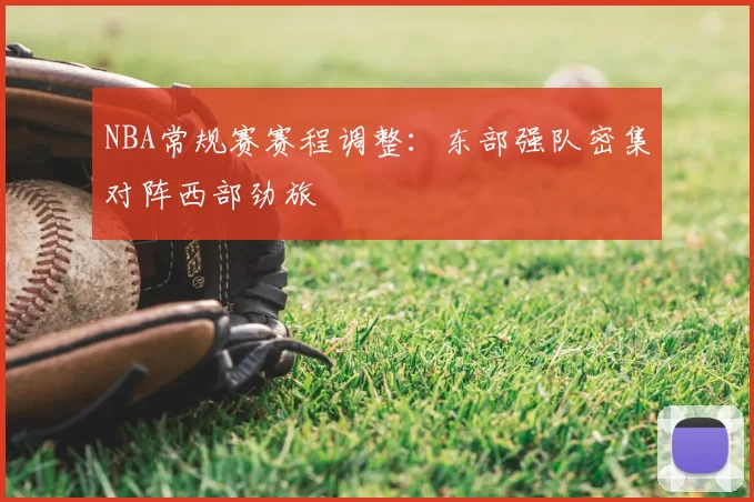 NBA常规赛赛程调整：东部强队密集对阵西部劲旅