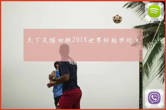 天下足球回顾2018世界杯经典对决