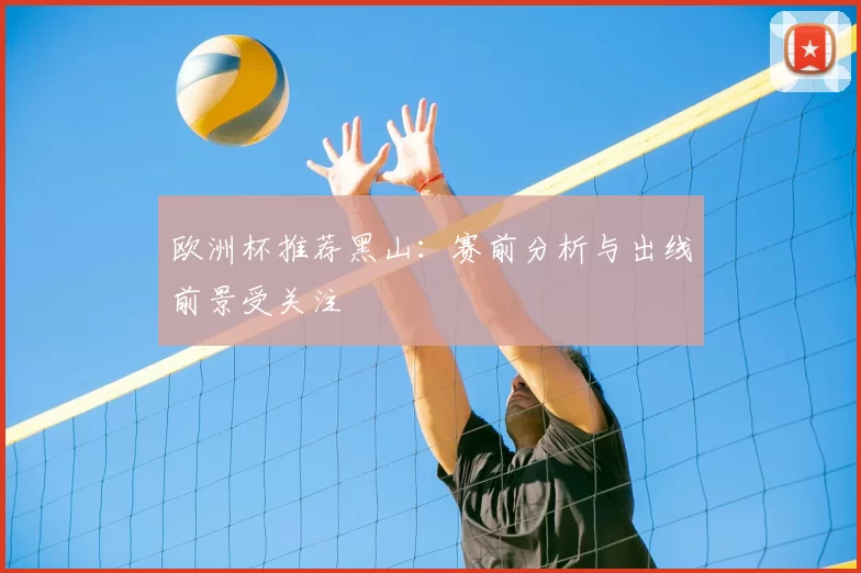 欧洲杯推荐黑山：赛前分析与出线前景受关注