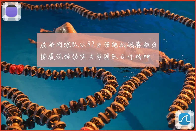 成都网球队以82分领跑挑战赛积分榜展现强劲实力与团队合作精神