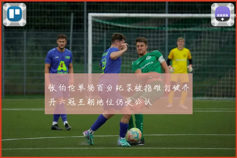 张伯伦单场百分纪录被指难打破乔丹六冠王朝地位仍受公认