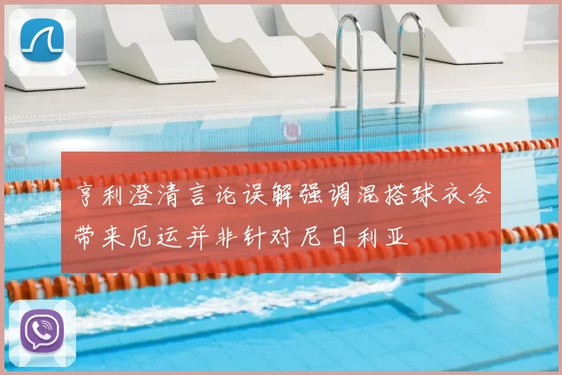 亨利澄清言论误解强调混搭球衣会带来厄运并非针对尼日利亚