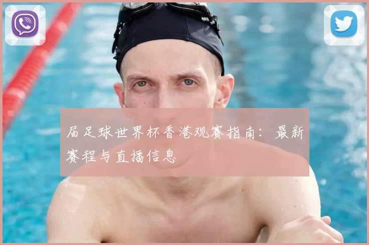 届足球世界杯香港观赛指南：最新赛程与直播信息