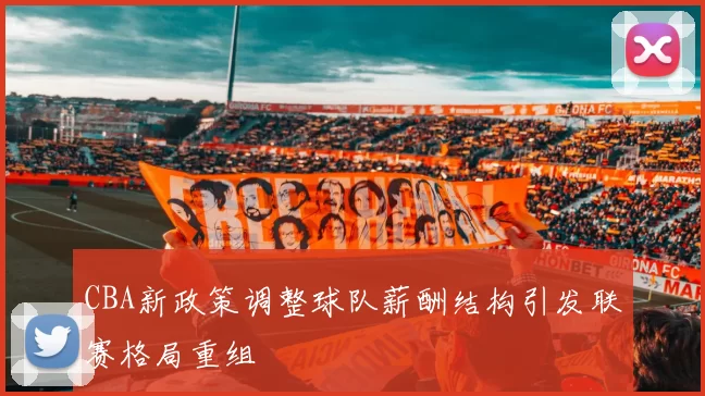 CBA新政策调整球队薪酬结构引发联赛格局重组