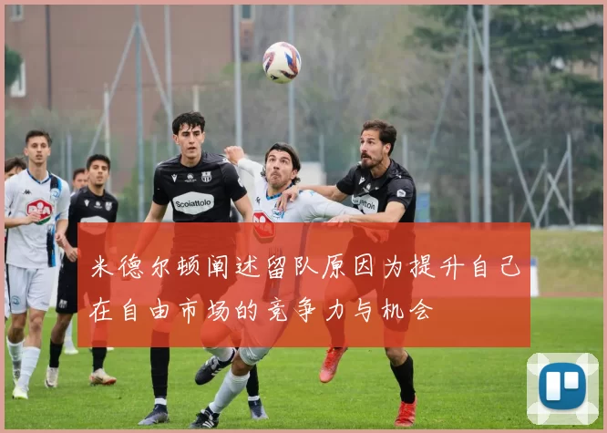 米德尔顿阐述留队原因为提升自己在自由市场的竞争力与机会