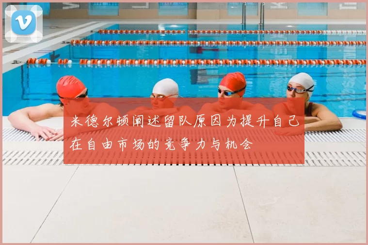 米德尔顿阐述留队原因为提升自己在自由市场的竞争力与机会