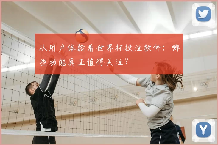 从用户体验看世界杯投注软件：哪些功能真正值得关注？