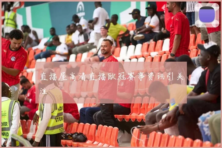直播屋高清直播欧冠赛事资讯引关注