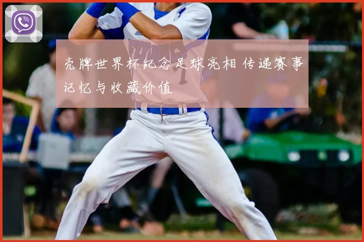 壳牌世界杯纪念足球亮相 传递赛事记忆与收藏价值