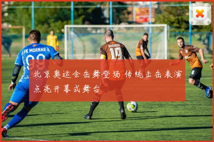 北京奥运会缶舞登场 传统击缶表演点亮开幕式舞台