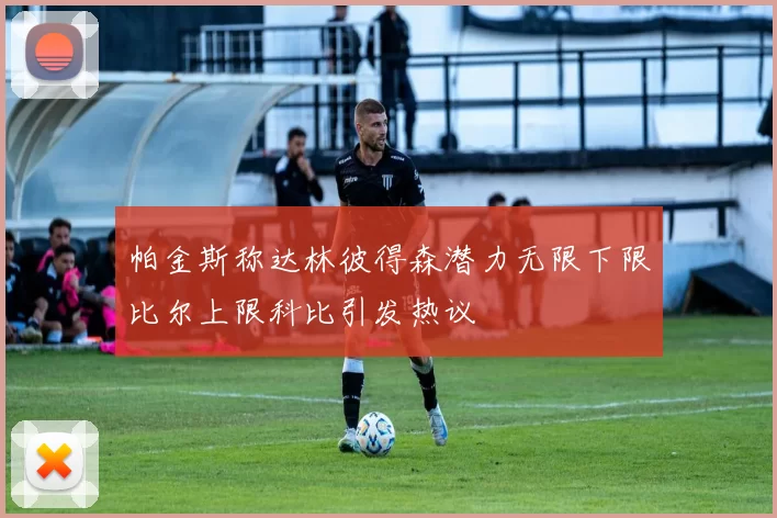 帕金斯称达林彼得森潜力无限下限比尔上限科比引发热议