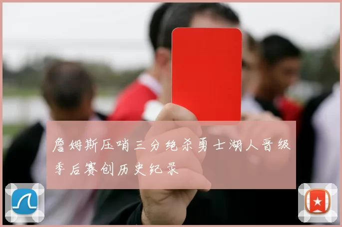 詹姆斯压哨三分绝杀勇士湖人晋级季后赛创历史纪录