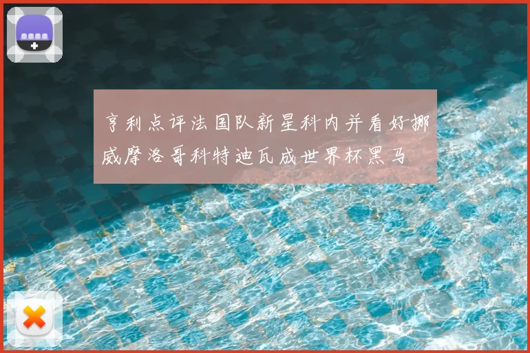 亨利点评法国队新星科内并看好挪威摩洛哥科特迪瓦成世界杯黑马