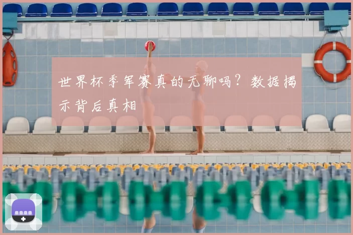 世界杯季军赛真的无聊吗？数据揭示背后真相