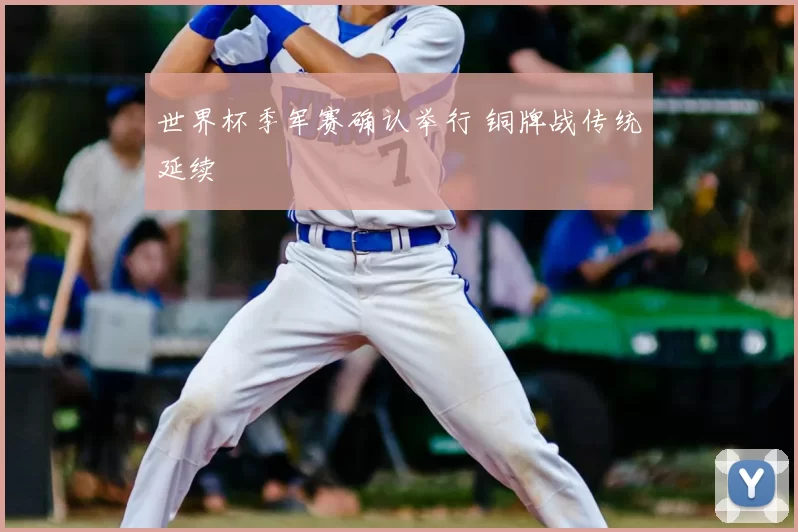 世界杯季军赛确认举行 铜牌战传统延续