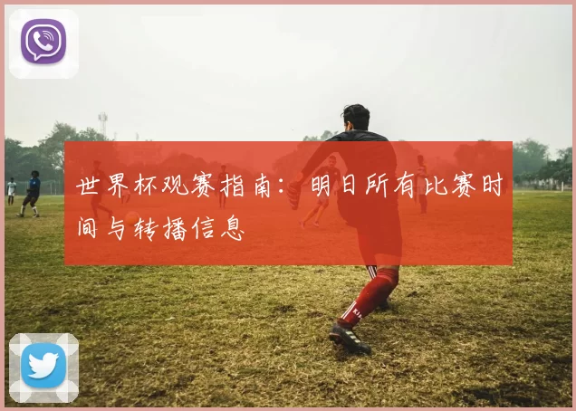世界杯观赛指南：明日所有比赛时间与转播信息