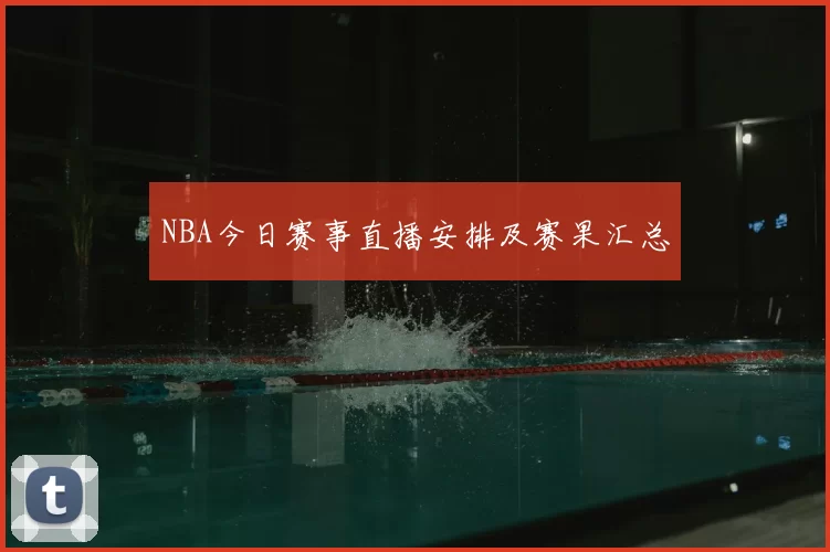 NBA今日赛事直播安排及赛果汇总