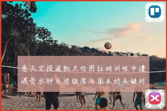 意天空报道凯夫伦图拉姆训练中遭遇骨水肿或将缺席与国米的关键对决