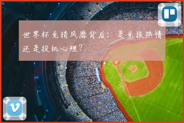 世界杯竞猜风靡背后：是竞技热情还是投机心理？