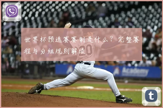 世界杯预选赛赛制是什么？完整赛程与分组规则解读