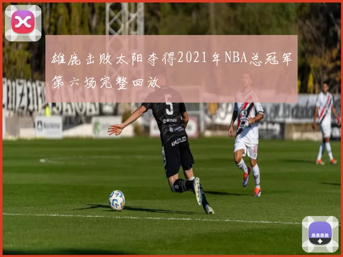 雄鹿击败太阳夺得2021年NBA总冠军第六场完整回放