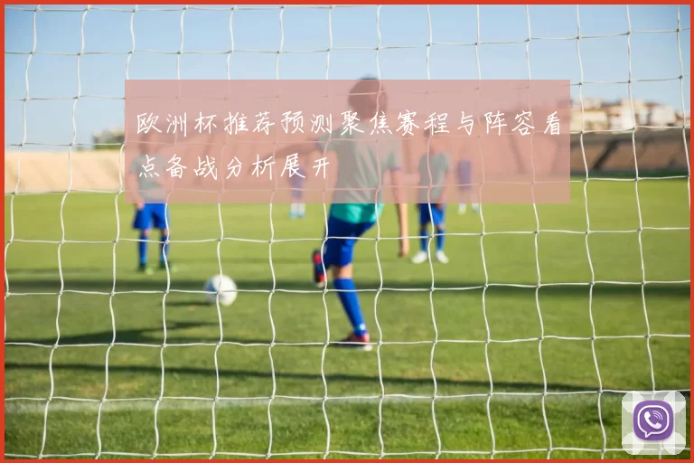 欧洲杯推荐预测聚焦赛程与阵容看点备战分析展开