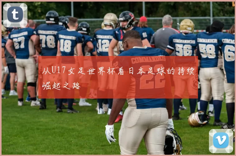 从U17女足世界杯看日本足球的持续崛起之路