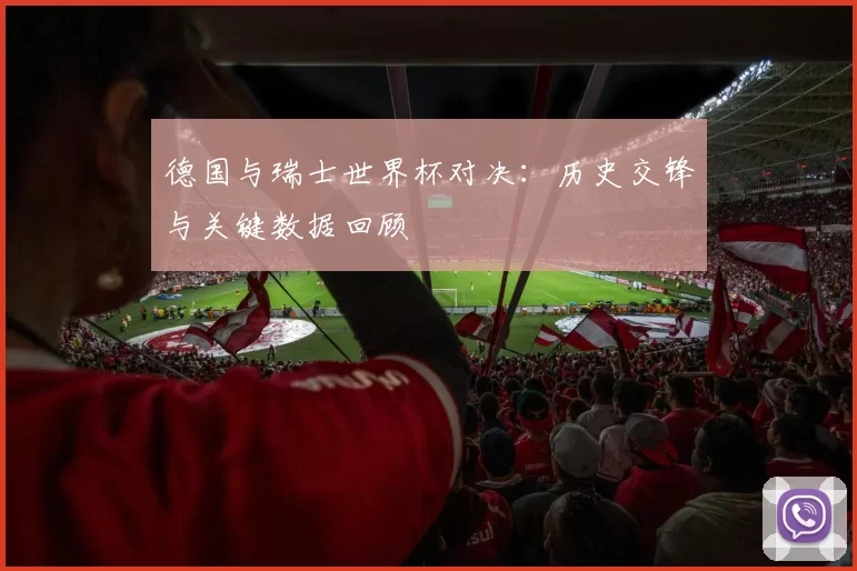 德国与瑞士世界杯对决：历史交锋与关键数据回顾