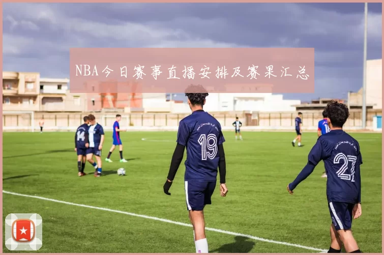NBA今日赛事直播安排及赛果汇总