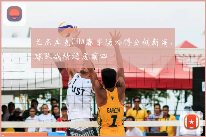 兰尼库克CBA赛季场均得分创新高，球队战绩稳居前四