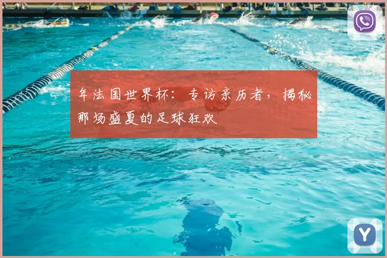 年法国世界杯：专访亲历者，揭秘那场盛夏的足球狂欢
