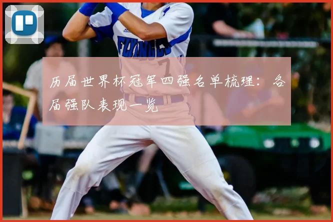 历届世界杯冠军四强名单梳理：各届强队表现一览