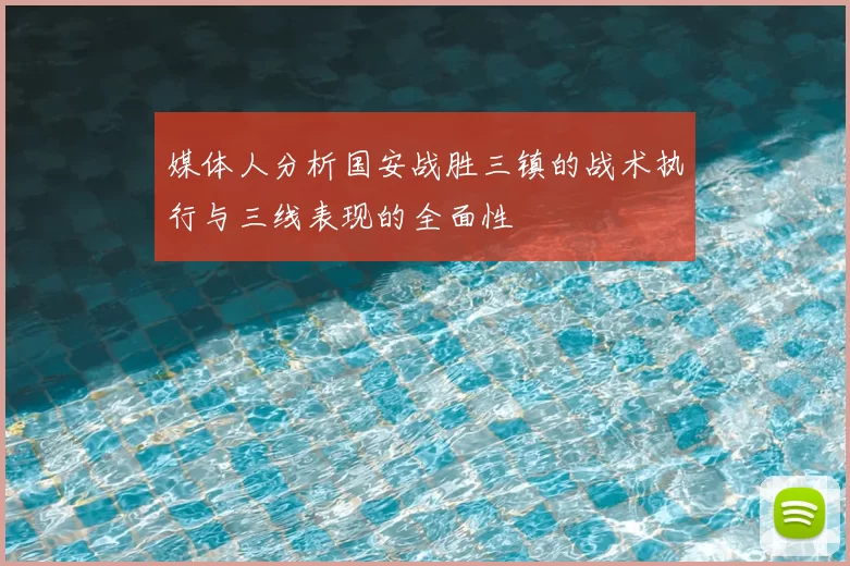 媒体人分析国安战胜三镇的战术执行与三线表现的全面性