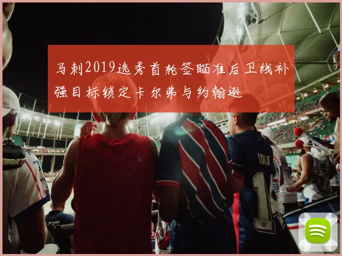 马刺2019选秀首轮签瞄准后卫线补强目标锁定卡尔弗与约翰逊