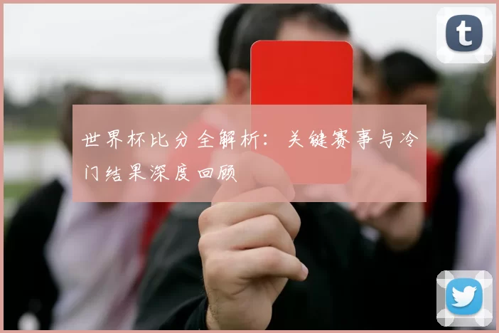 世界杯比分全解析：关键赛事与冷门结果深度回顾