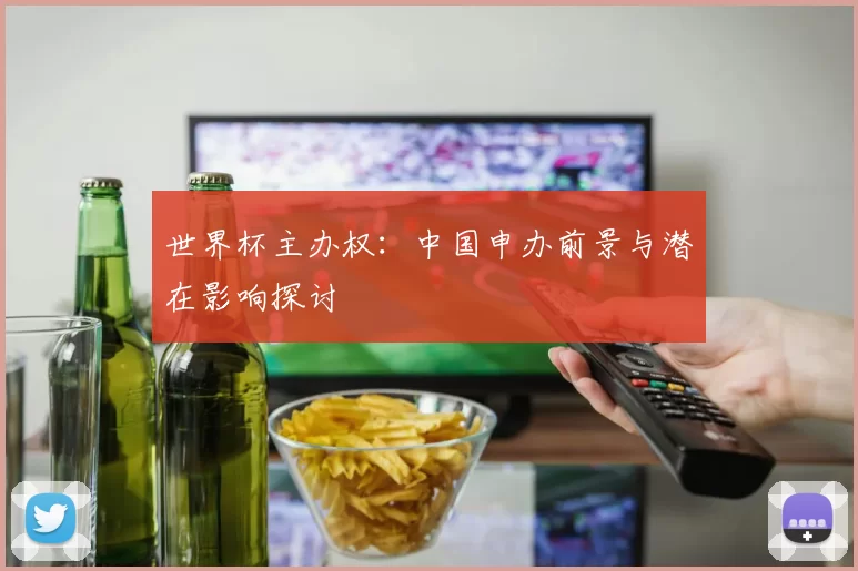 世界杯主办权：中国申办前景与潜在影响探讨