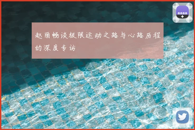 赵丽畅谈极限运动之路与心路历程的深度专访